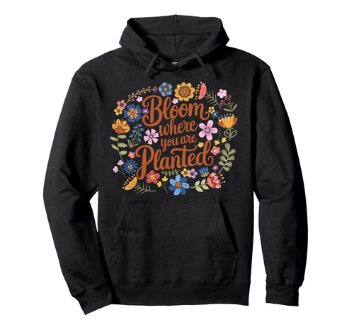 Bloom Where You Are Planted Flower Boho Hoodie - Fun Novelty Design Unisex - T-Shirt, Sweatshirt, Hoodie
