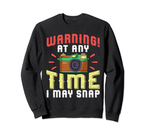 Warning Any Time I May Snap Funny Sweatshirt - Novelty Apparel Unisex - T-Shirt, Sweatshirt, Hoodie