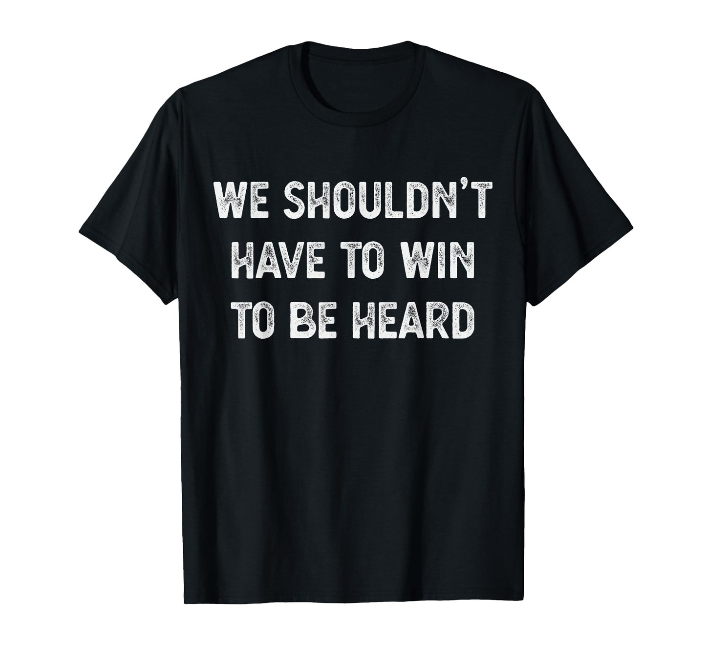 We Shouldnt Have To Win To Be Heard T-Shirt - Unique Graphic Unisex - T-Shirt, Sweatshirt, Hoodie