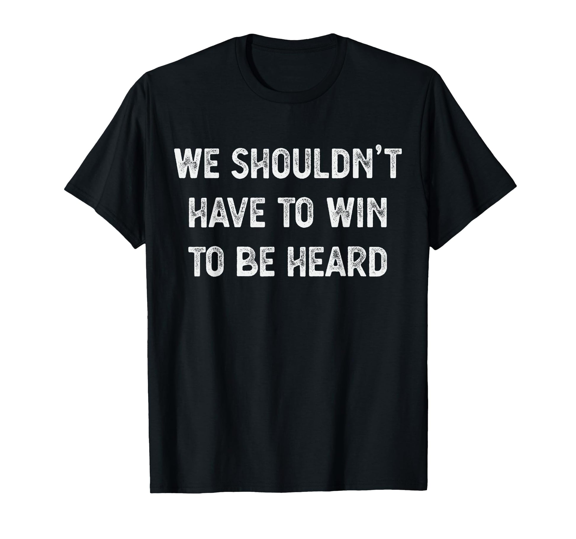 We Shouldnt Have To Win To Be Heard T-Shirt - Unique Graphic Unisex - T-Shirt, Sweatshirt, Hoodie