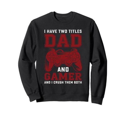 I Have Two Titles Dad And Gamer Sweatshirt - Custom Art Print Men Women - T-Shirt, Sweatshirt, Hoodie