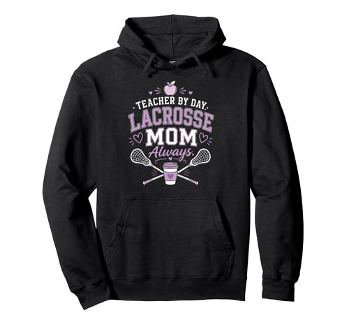 Teacher Day Lacrosse Mom Always Hoodie - Casual Everyday Wear Men Women - T-Shirt, Sweatshirt, Hoodie
