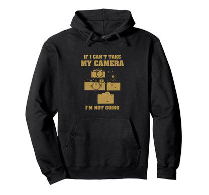 If I Cant Take My Camera Im Not Going Hoodie - Novelty Apparel Men Women - T-Shirt, Sweatshirt, Hoodie