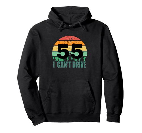I Cant Drive 55 Bday Birthday Party Hoodie - Fun Novelty Design Men Women - T-Shirt, Sweatshirt, Hoodie