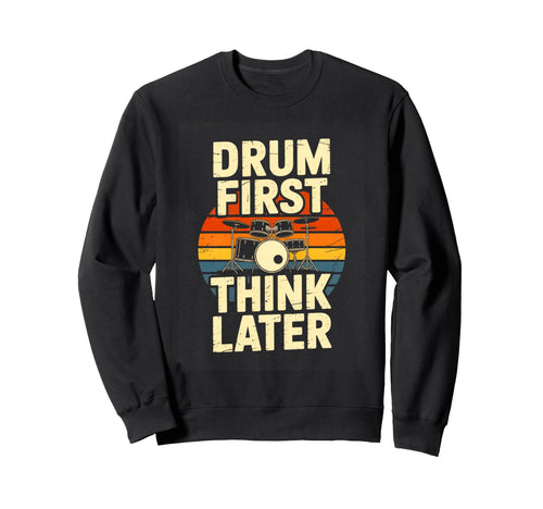 Drum First Think Later Drummer Music Sweatshirt - Unique Graphic Unisex - T-Shirt, Sweatshirt, Hoodie