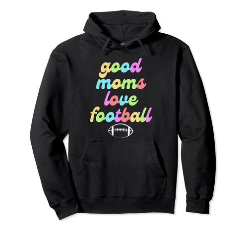 Good Moms Love Football Mothers Game Day Or Hoodie - Graphic Print Unisex - T-Shirt, Sweatshirt, Hoodie