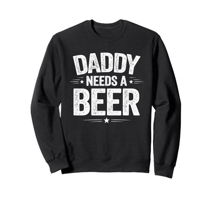 Daddy Needs Beer Funny Sarcastic Dad Sweatshirt - Graphic Print Unisex - T-Shirt, Sweatshirt, Hoodie