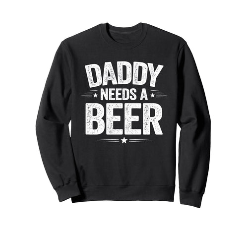 Daddy Needs Beer Funny Sarcastic Dad Sweatshirt - Graphic Print Unisex - T-Shirt, Sweatshirt, Hoodie