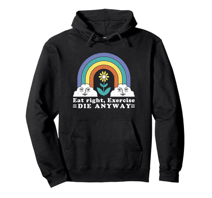 Eat Right Exercise Die Anyway Sarcastic Hoodie - Custom Art Print Unisex - T-Shirt, Sweatshirt, Hoodie