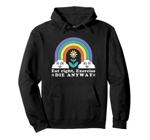 Eat Right Exercise Die Anyway Sarcastic Hoodie - Custom Art Print Unisex - T-Shirt, Sweatshirt, Hoodie