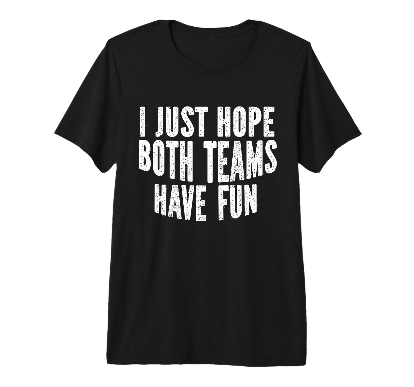 I Just Hope Both Teams Have Fun Funny T-Shirt - Unique Graphic Men Women - T-Shirt, Sweatshirt, Hoodie