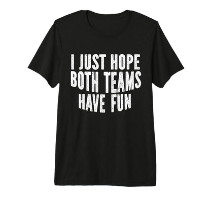 I Just Hope Both Teams Have Fun Funny T-Shirt - Unique Graphic Men Women - T-Shirt, Sweatshirt, Hoodie