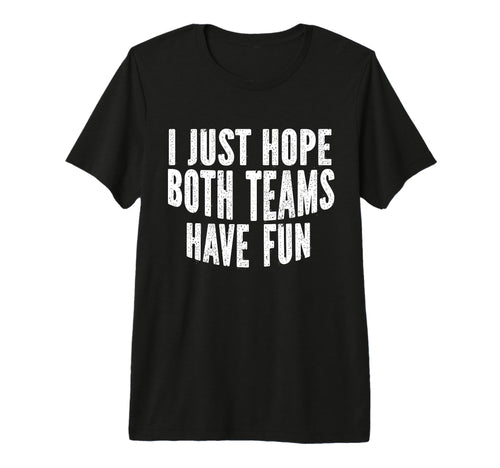 I Just Hope Both Teams Have Fun Funny T-Shirt - Unique Graphic Men Women - T-Shirt, Sweatshirt, Hoodie
