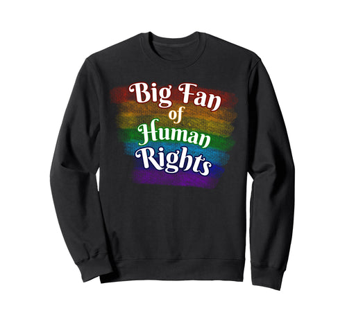 Big Fan Human Rights Rainbow Equality Sweatshirt - Trendy Graphic Unisex - T-Shirt, Sweatshirt, Hoodie