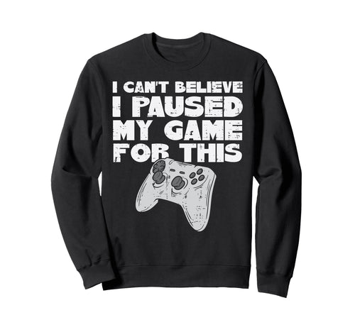 Cant Believe Paused My Game This Sweatshirt - Streetwear Style for Adults - T-Shirt, Sweatshirt, Hoodie