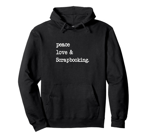 Peace Love Scrapbooking Scrapbook Hoodie - Custom Art Print Men Women - T-Shirt, Sweatshirt, Hoodie