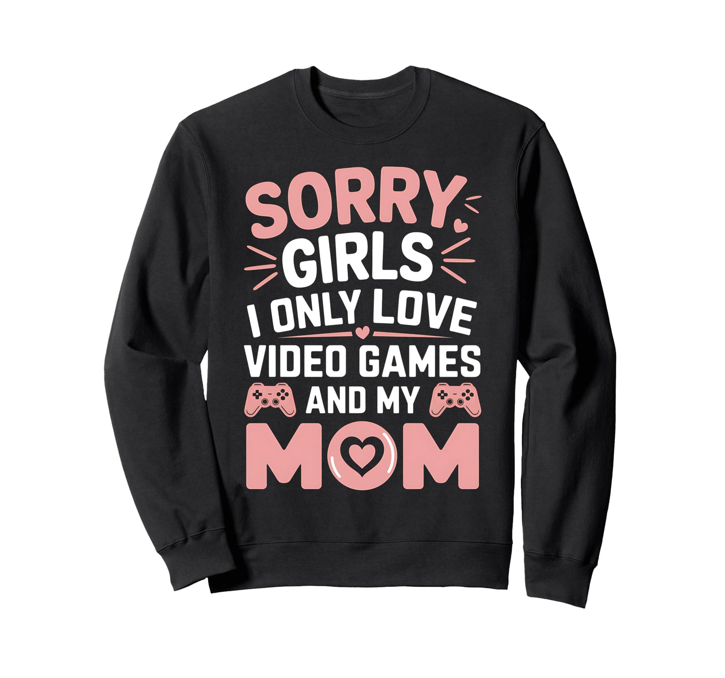 Sorry I Only Love Video Game And My Mom Sweatshirt - Trendy Graphic Unisex - T-Shirt, Sweatshirt, Hoodie