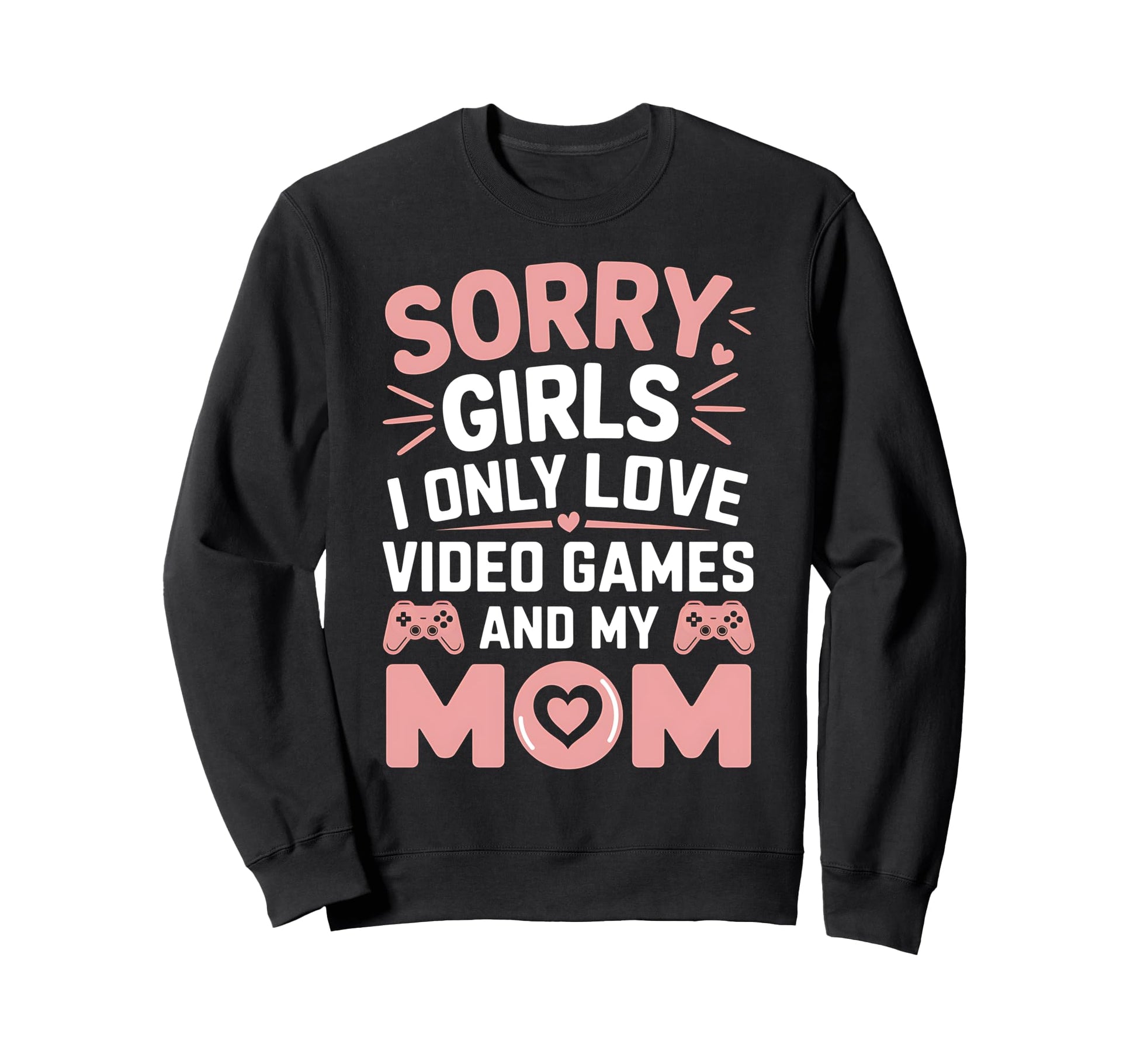 Sorry I Only Love Video Game And My Mom Sweatshirt - Trendy Graphic Unisex - T-Shirt, Sweatshirt, Hoodie