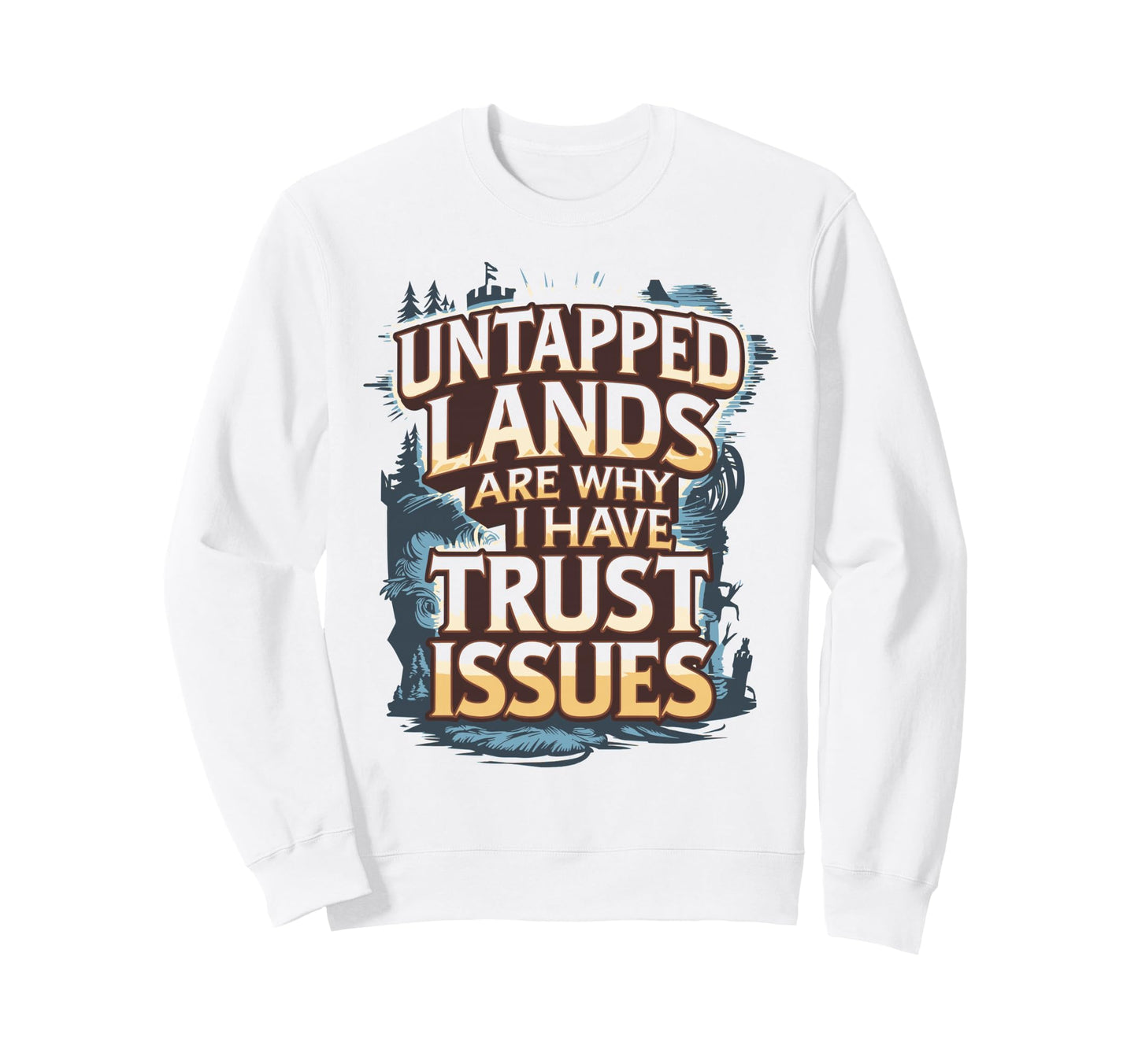 Untapped Lands Are Why I Have Trust Sweatshirt - Trendy Graphic for Adults - T-Shirt, Sweatshirt, Hoodie