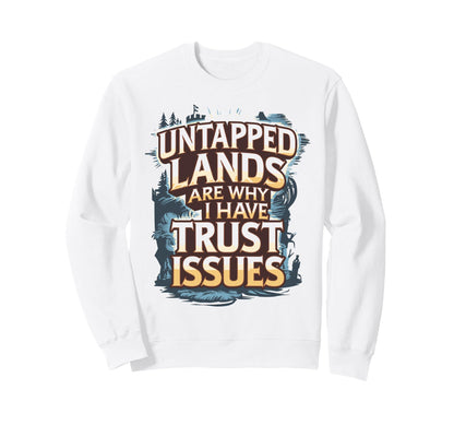 Untapped Lands Are Why I Have Trust Sweatshirt - Trendy Graphic for Adults - T-Shirt, Sweatshirt, Hoodie