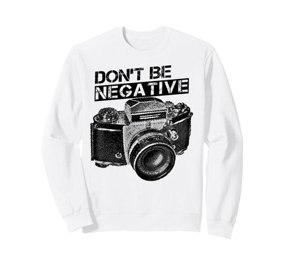 Dont Be Negative Camera Sweatshirt - Custom Art Print Men Women - T-Shirt, Sweatshirt, Hoodie