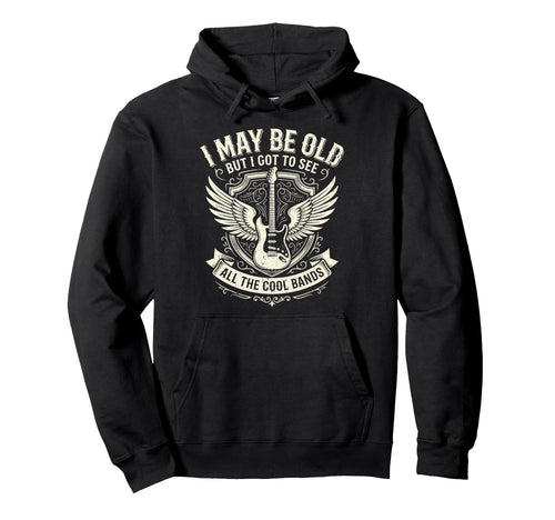 I May Be Old But I Got To See All Bands Hoodie - Trendy Graphic Men Women - T-Shirt, Sweatshirt, Hoodie
