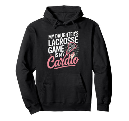 My Daughters Lacrosse Game Is My Cardio Hoodie - Fun Novelty Design Unisex - T-Shirt, Sweatshirt, Hoodie