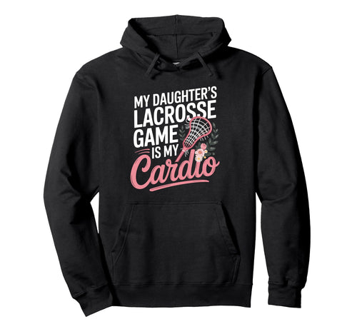 My Daughters Lacrosse Game Is My Cardio Hoodie - Fun Novelty Design Unisex - T-Shirt, Sweatshirt, Hoodie