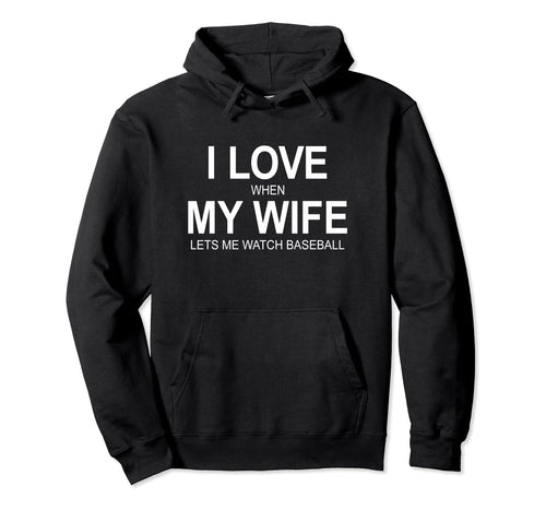 I Love When My Wife Lets Me Watch Baseball Hoodie - Custom Art Print Unisex - T-Shirt, Sweatshirt, Hoodie