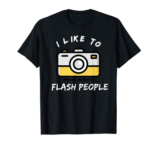 I Like To Flash People Funny Photographer T-Shirt - Graphic Print Men Women - T-Shirt, Sweatshirt, Hoodie