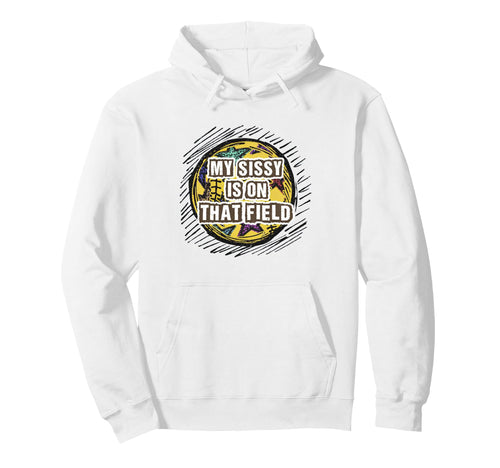 My Sissy Is That Field Funny Game Hoodie - Fun Novelty Design Men Women - T-Shirt, Sweatshirt, Hoodie