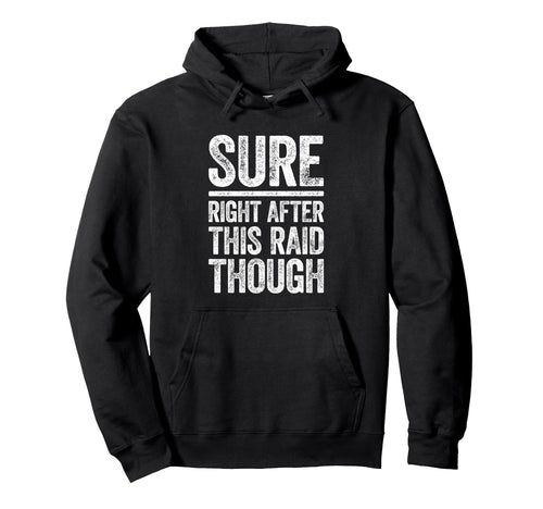 Sure Right After This Raid Though Hoodie - Fun Novelty Design Men Women - T-Shirt, Sweatshirt, Hoodie