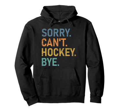 Sorry Cant Hockey Bye Funny Hoodie - Trendy Graphic Unisex - T-Shirt, Sweatshirt, Hoodie