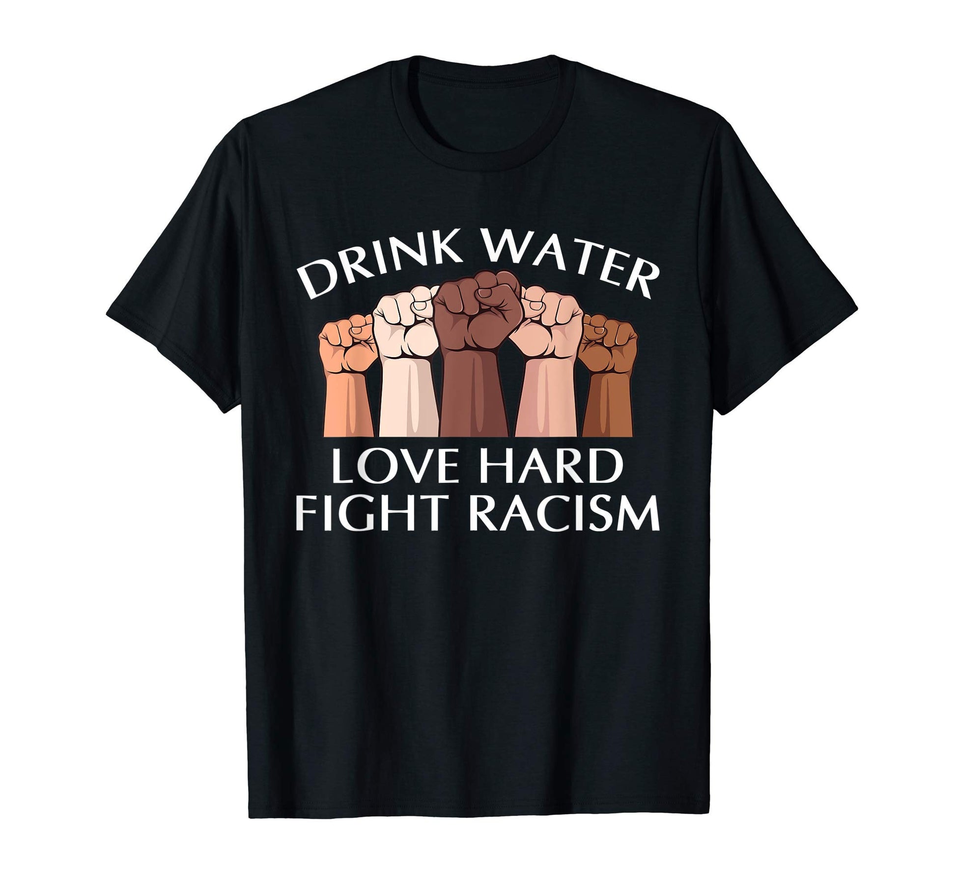 Drink Water Love Hard Fight Racism T-Shirt - Unique Graphic Men Women - T-Shirt, Sweatshirt, Hoodie