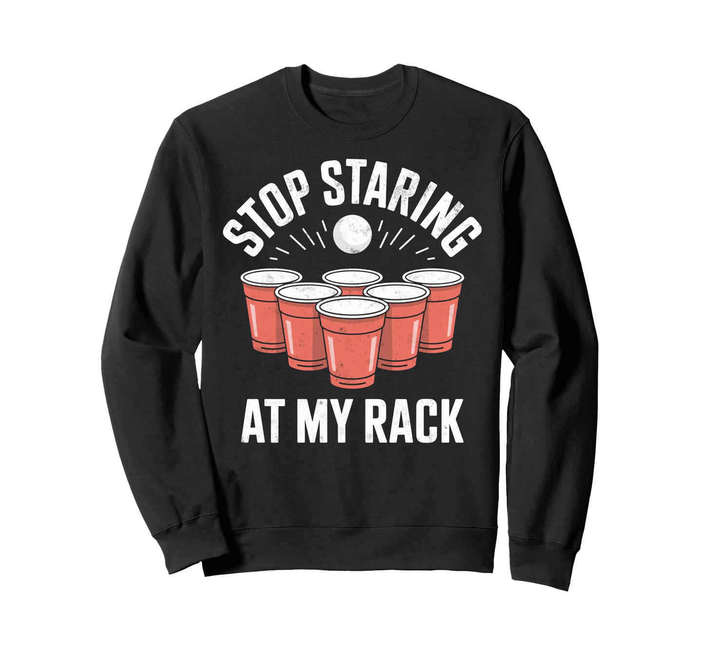 Stop Staring My Rack Beer Pong Sweatshirt - Unique Graphic for Adults - T-Shirt, Sweatshirt, Hoodie