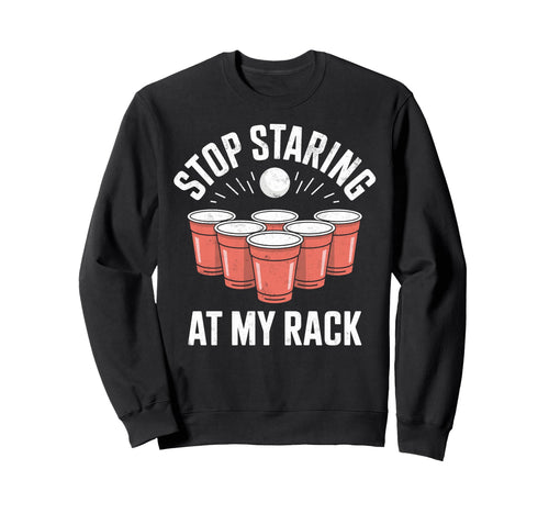 Stop Staring My Rack Beer Pong Sweatshirt - Unique Graphic for Adults - T-Shirt, Sweatshirt, Hoodie