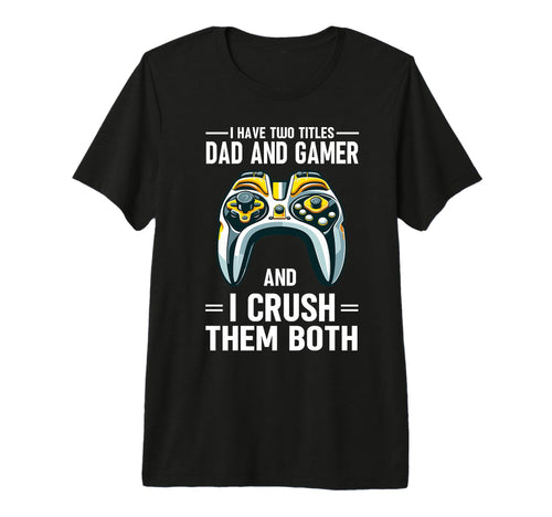I Have Two Titles Dad And Gamer I Crush T-Shirt - Novelty Apparel Unisex - T-Shirt, Sweatshirt, Hoodie