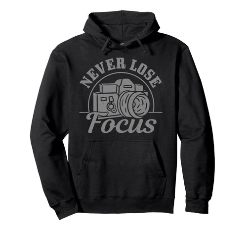 Photographer Gift Never Lose Focus Funny Hoodie - Novelty Apparel Unisex - T-Shirt, Sweatshirt, Hoodie
