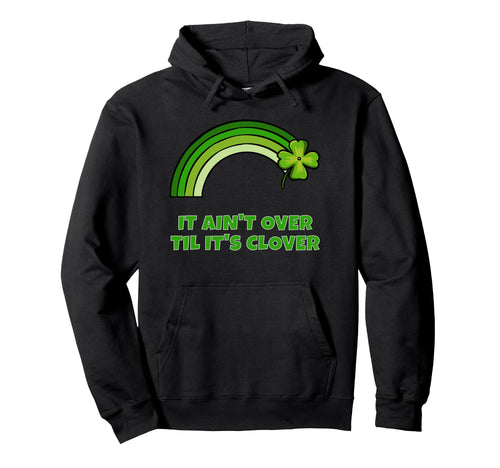 St Patricks Day It Aint Over Till Its Hoodie - Custom Art Print for Adults - T-Shirt, Sweatshirt, Hoodie