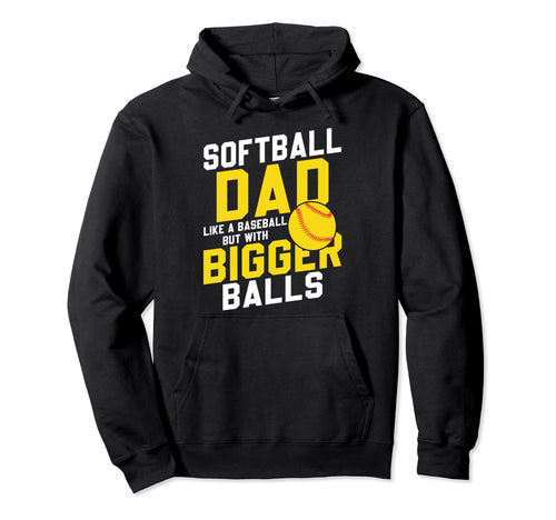 Bigger Ball Softball Dad Funny Game Daddy Hoodie - Novelty Apparel Unisex - T-Shirt, Sweatshirt, Hoodie