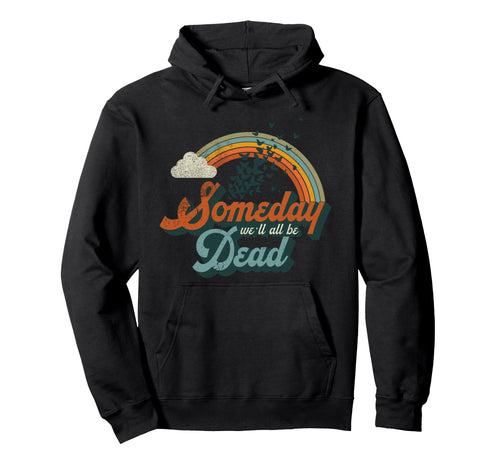Someday Well All Be Dead Existential Hoodie - Unique Graphic Men Women - T-Shirt, Sweatshirt, Hoodie
