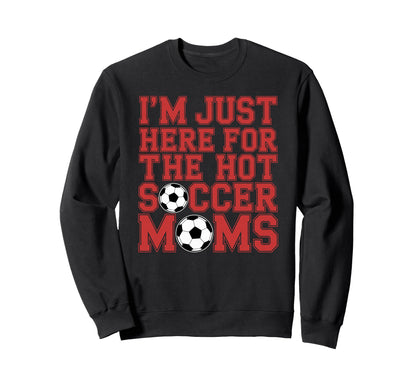 Im Just Here Hot Soccer Moms Funny Mom Sweatshirt - Trendy Graphic Unisex - T-Shirt, Sweatshirt, Hoodie