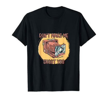 Funny Dont Make Me Shoot You Camera T-Shirt - Novelty Apparel for Adults - T-Shirt, Sweatshirt, Hoodie