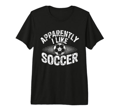 Apparently I Like Soccer Game Day Mom Dad T-Shirt - Novelty Apparel Unisex - T-Shirt, Sweatshirt, Hoodie