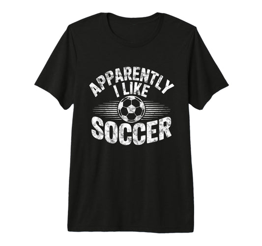 Apparently I Like Soccer Game Day Mom Dad T-Shirt - Novelty Apparel Unisex - T-Shirt, Sweatshirt, Hoodie