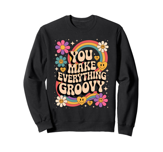 You Make Everyhing Groovy Sweatshirt - Fun Novelty Design for Adults - T-Shirt, Sweatshirt, Hoodie
