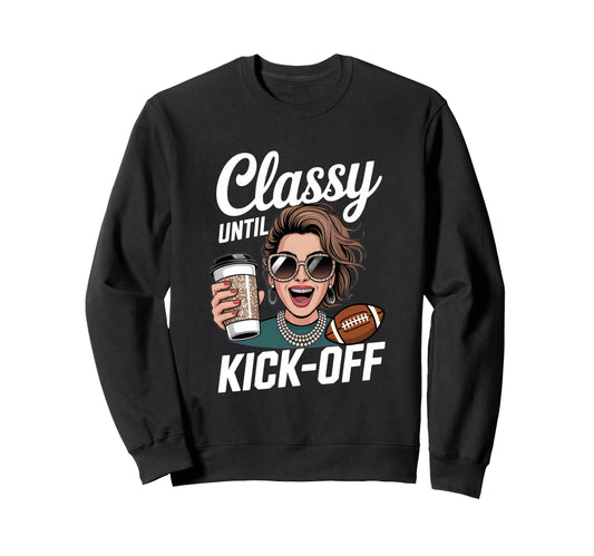 Classy Until Kick Off Football Sweatshirt - Casual Everyday Wear Men Women - T-Shirt, Sweatshirt, Hoodie