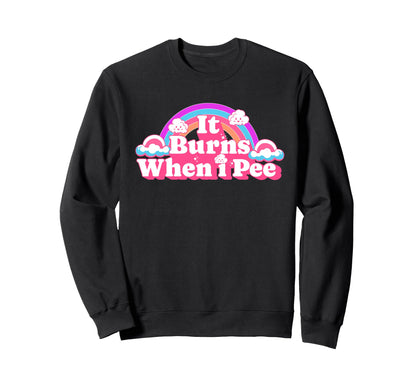 It Burns When I Pee Funny Sweatshirt - Fun Novelty Design for Adults - T-Shirt, Sweatshirt, Hoodie