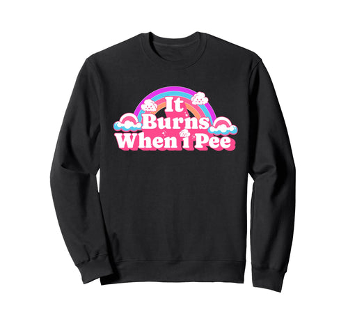 It Burns When I Pee Funny Sweatshirt - Fun Novelty Design for Adults - T-Shirt, Sweatshirt, Hoodie