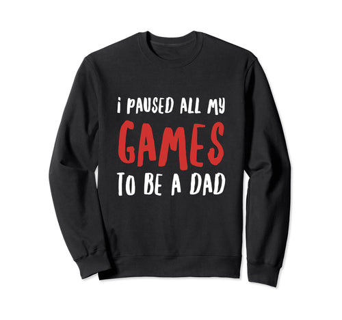 I Paused All My Games To Be Sweatshirt - Casual Everyday Wear Men Women - T-Shirt, Sweatshirt, Hoodie